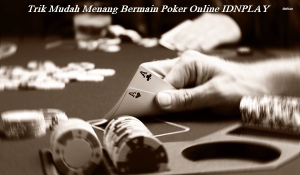 Trik Mudah Menang Bermain Poker Online IDNPLAY